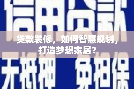 大宁贷款装修，如何智慧规划，打造梦想家居？