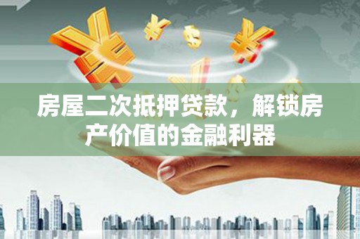 大宁房屋二次抵押贷款，解锁房产价值的金融利器