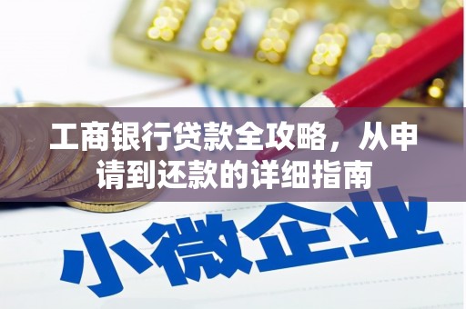 大宁工商银行贷款全攻略，从申请到还款的详细指南