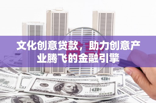 大宁文化创意贷款，助力创意产业腾飞的金融引擎