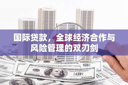 大宁国际贷款，全球经济合作与风险管理的双刃剑