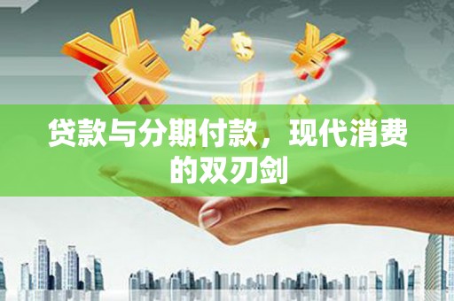 大宁贷款与分期付款，现代消费的双刃剑