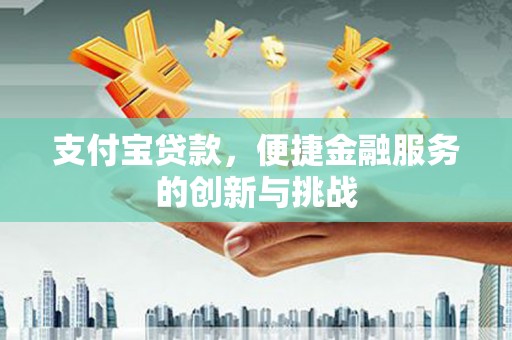 大宁支付宝贷款，便捷金融服务的创新与挑战