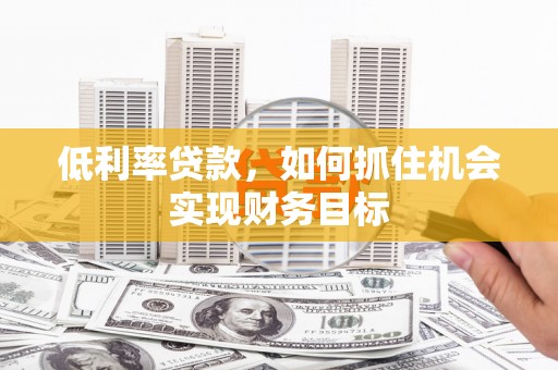 大宁低利率贷款，如何抓住机会实现财务目标