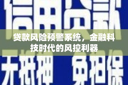 大宁贷款风险预警系统，金融科技时代的风控利器