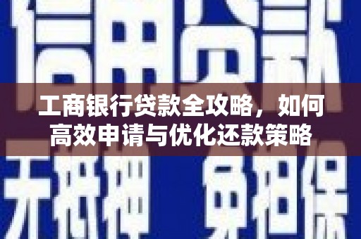 大宁工商银行贷款全攻略，如何高效申请与优化还款策略