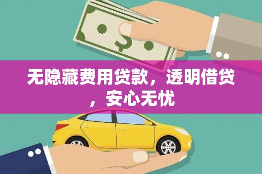 大宁无隐藏费用贷款，透明借贷，安心无忧