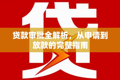 大宁贷款审批全解析，从申请到放款的完整指南