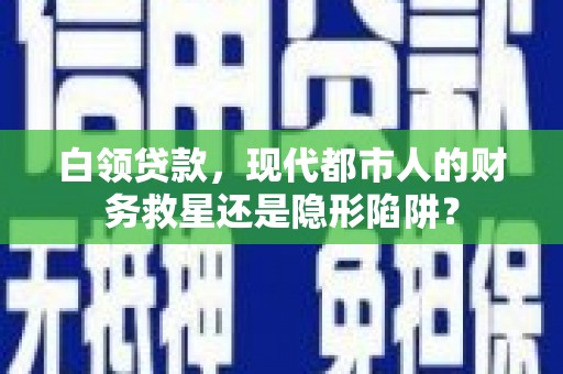 大宁白领贷款，现代都市人的财务救星还是隐形陷阱？