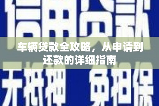 大宁车辆贷款全攻略，从申请到还款的详细指南