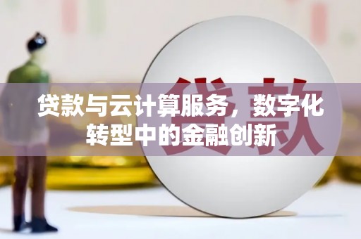 大宁贷款与云计算服务，数字化转型中的金融创新