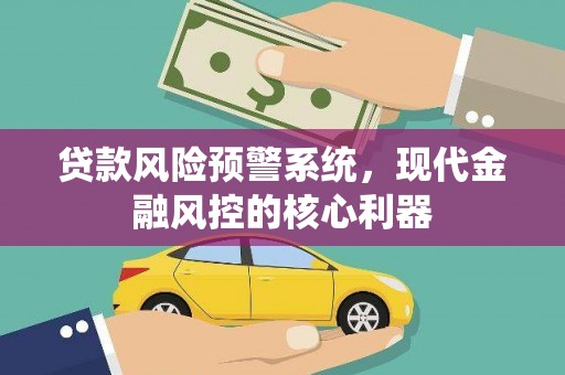 大宁贷款风险预警系统，现代金融风控的核心利器