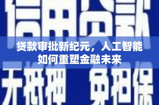 大宁贷款审批新纪元，人工智能如何重塑金融未来