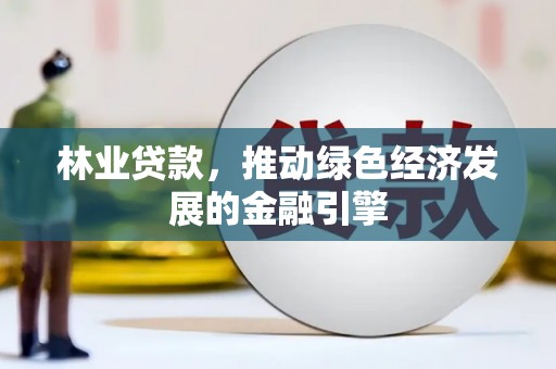 大宁林业贷款，推动绿色经济发展的金融引擎