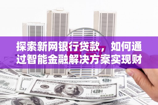 大宁探索新网银行贷款，如何通过智能金融解决方案实现财富增长