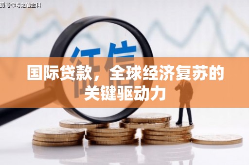 大宁国际贷款，全球经济复苏的关键驱动力