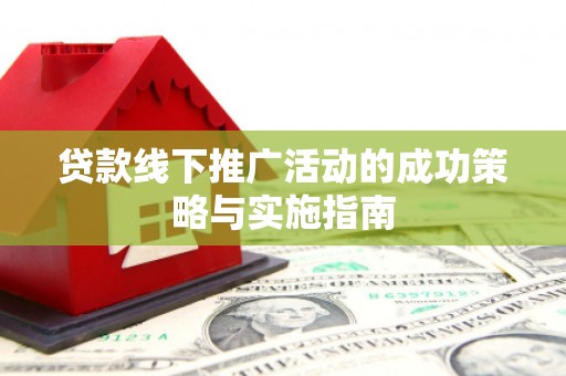 大宁贷款线下推广活动的成功策略与实施指南