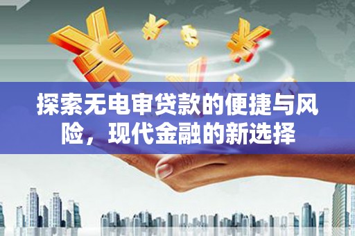 大宁探索无电审贷款的便捷与风险，现代金融的新选择