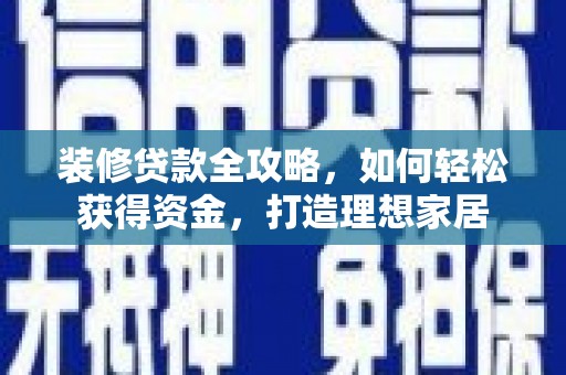 大宁装修贷款全攻略，如何轻松获得资金，打造理想家居