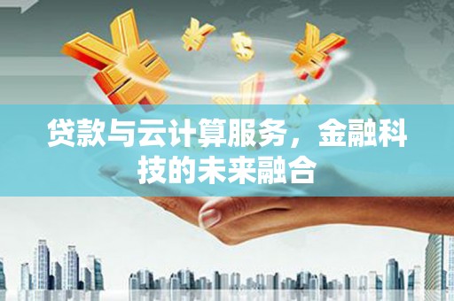 大宁贷款与云计算服务，金融科技的未来融合
