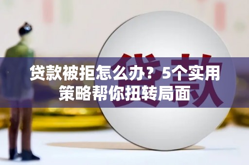 大宁贷款被拒怎么办？5个实用策略帮你扭转局面