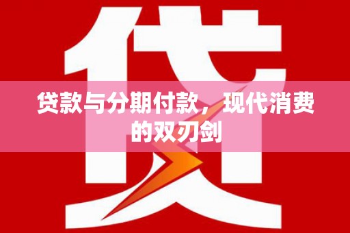 大宁贷款与分期付款，现代消费的双刃剑