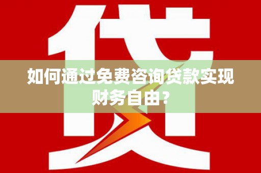 大宁如何通过免费咨询贷款实现财务自由？