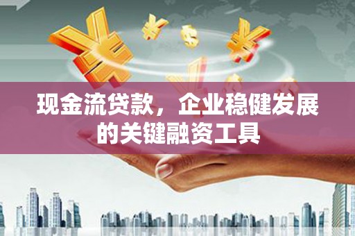 大宁现金流贷款，企业稳健发展的关键融资工具