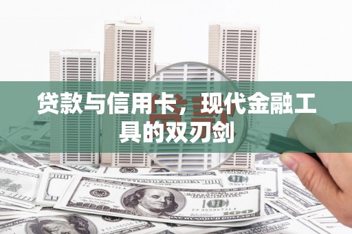 大宁贷款与信用卡，现代金融工具的双刃剑