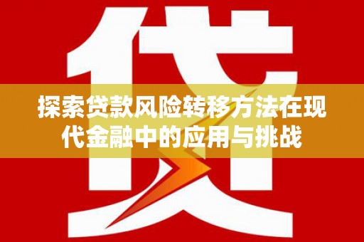 大宁探索贷款风险转移方法在现代金融中的应用与挑战