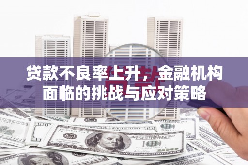 大宁贷款不良率上升，金融机构面临的挑战与应对策略