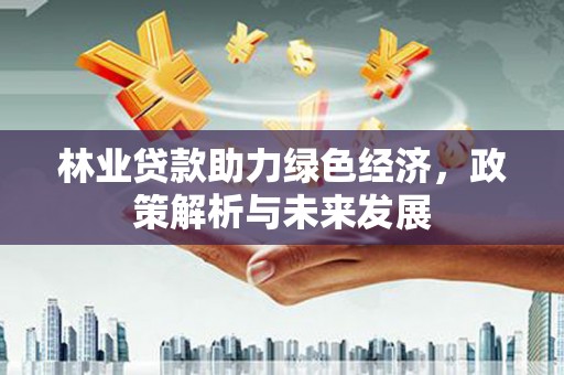 大宁林业贷款助力绿色经济，政策解析与未来发展