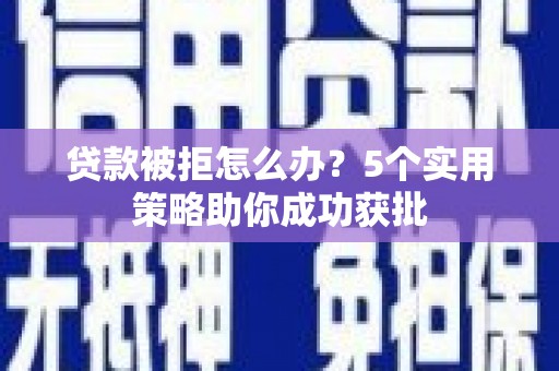 大宁贷款被拒怎么办？5个实用策略助你成功获批