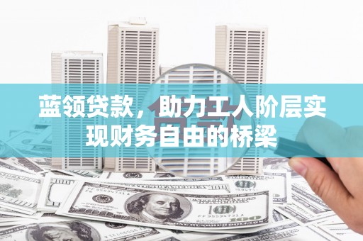大宁蓝领贷款，助力工人阶层实现财务自由的桥梁