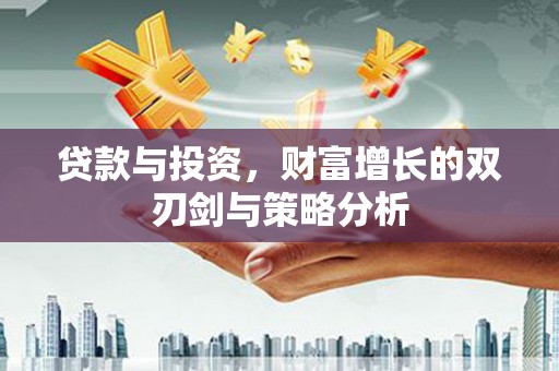 大宁贷款与投资，财富增长的双刃剑与策略分析