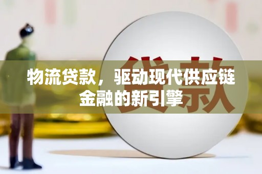 大宁物流贷款，驱动现代供应链金融的新引擎