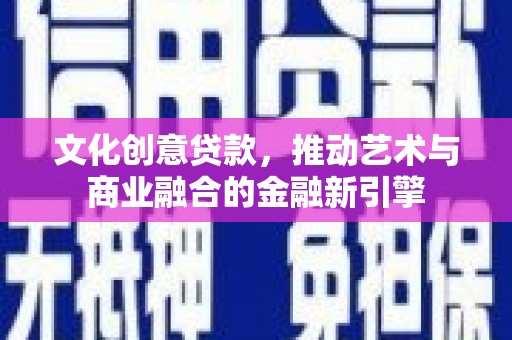 大宁文化创意贷款，推动艺术与商业融合的金融新引擎