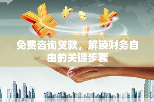大宁免费咨询贷款，解锁财务自由的关键步骤