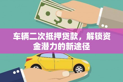 大宁车辆二次抵押贷款，解锁资金潜力的新途径