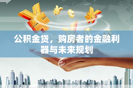 大宁公积金贷，购房者的金融利器与未来规划