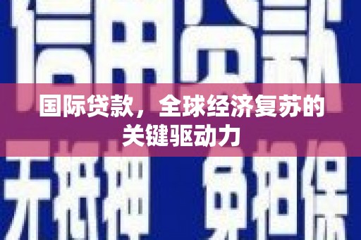 大宁国际贷款，全球经济复苏的关键驱动力