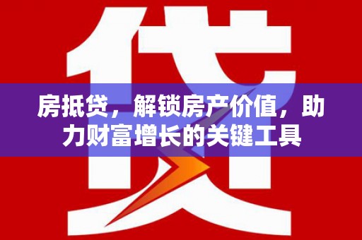 大宁房抵贷，解锁房产价值，助力财富增长的关键工具