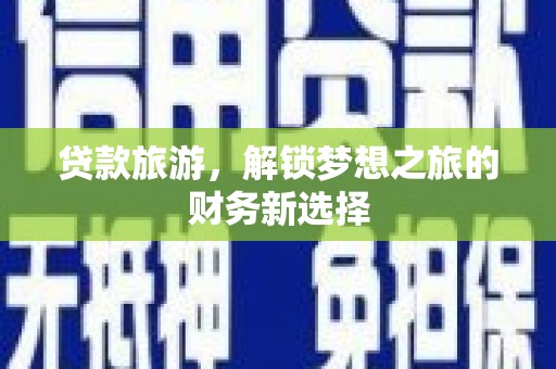 大宁贷款旅游，解锁梦想之旅的财务新选择