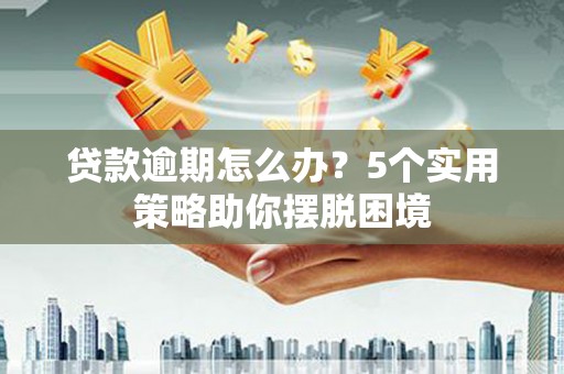 大宁贷款逾期怎么办？5个实用策略助你摆脱困境