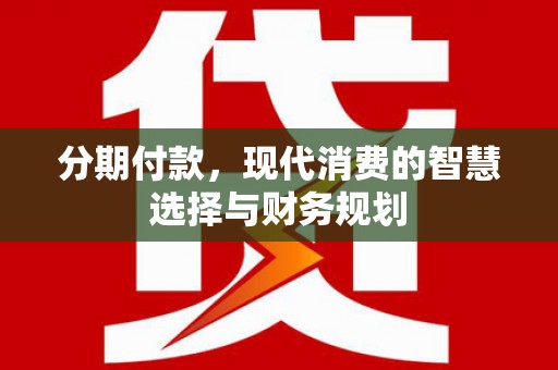 大宁分期付款，现代消费的智慧选择与财务规划