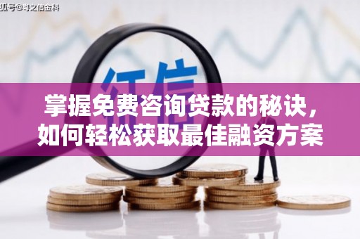 大宁掌握免费咨询贷款的秘诀，如何轻松获取最佳融资方案