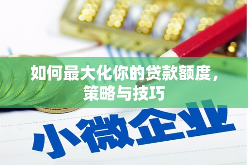 大宁如何最大化你的贷款额度，策略与技巧