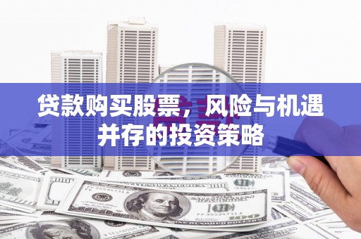 大宁贷款购买股票，风险与机遇并存的投资策略