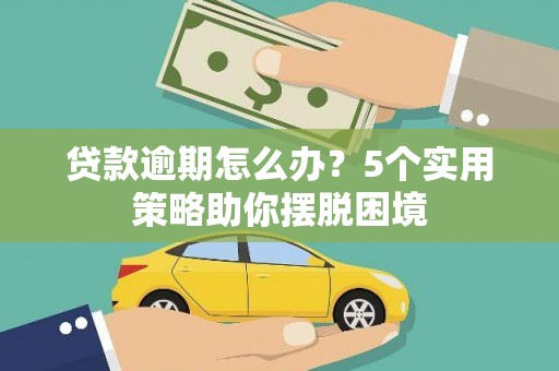 大宁贷款逾期怎么办？5个实用策略助你摆脱困境