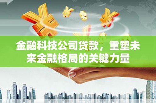 大宁金融科技公司贷款，重塑未来金融格局的关键力量